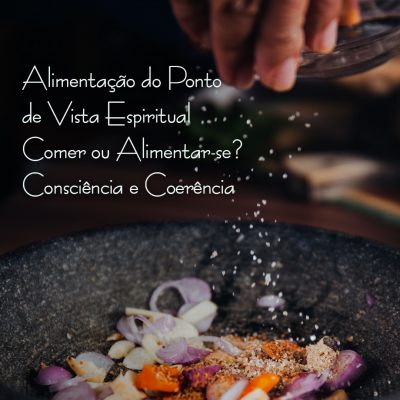 Alimentação do Ponto de Vista Espiritual – Comer ou Alimentar-se? Consciência e coerência