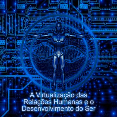 A Virtualização das Relações Humanas e o Desenvolvimento do Ser