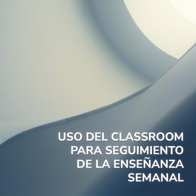 USO DEL CLASSROOM PARA SEGUIMIENTO DE LA ENSEÑANZA SEMANAL