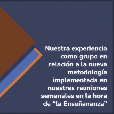 Nuestra experiencia como grupo en relación a la nueva metodología implementada en nuestras reuniones semanales en la hora de “la Enseñananza”