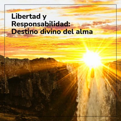 Libertad y Responsabilidad: Destino divino del alma