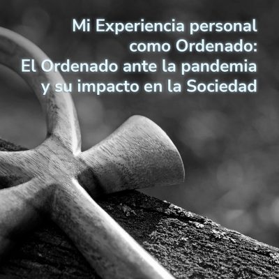 Mi Experiencia personal como Ordenado: El Ordenado ante la pandemia y su impacto en la Sociedad