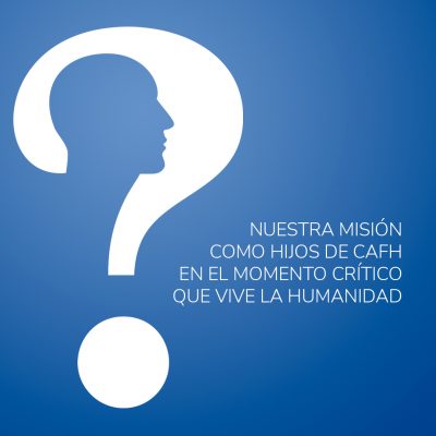 NUESTRA MISIÓN COMO HIJOS DE CAFH EN EL MOMENTO CRÍTICO QUE VIVE LA HUMANIDAD