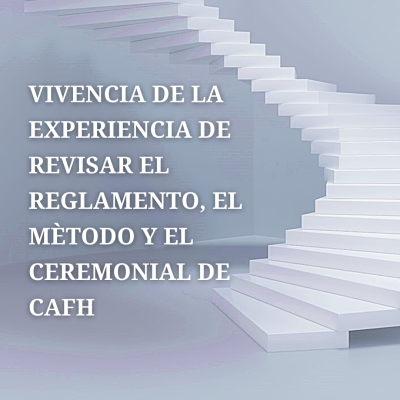 VIVENCIA DE LA EXPERIENCIA DE REVISAR EL REGLAMENTO, EL MÈTODO Y EL CEREMONIAL DE CAFH