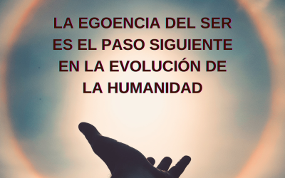 LA EGOENCIA DEL SER ES EL PASO SIGUIENTE EN LA EVOLUCIÓN DE LA HUMANIDAD